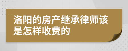 洛阳的房产继承律师该是怎样收费的