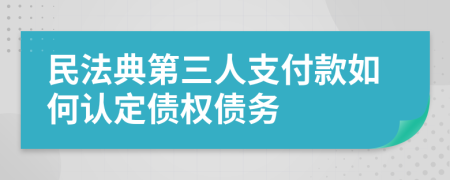 民法典第三人支付款如何认定债权债务