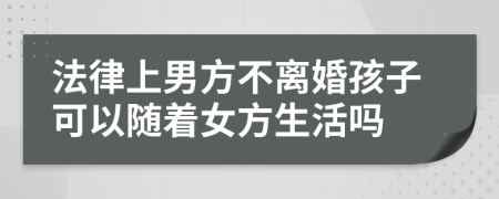 法律上男方不离婚孩子可以随着女方生活吗