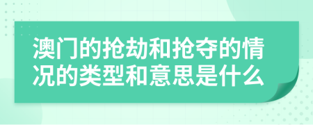 澳门的抢劫和抢夺的情况的类型和意思是什么