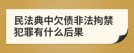 民法典中欠债非法拘禁犯罪有什么后果