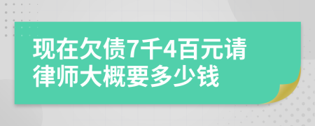 现在欠债7千4百元请律师大概要多少钱