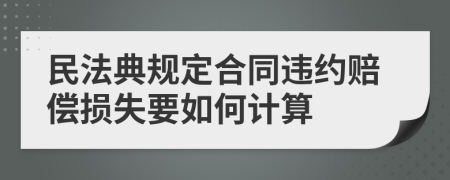 民法典规定合同违约赔偿损失要如何计算