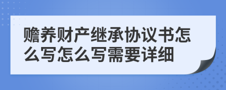 赡养财产继承协议书怎么写怎么写需要详细