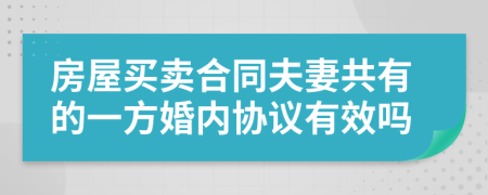 房屋买卖合同夫妻共有的一方婚内协议有效吗