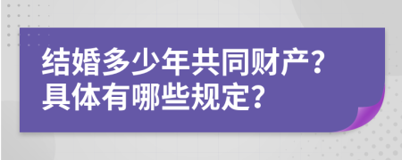 结婚多少年共同财产？具体有哪些规定？