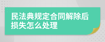 民法典规定合同解除后损失怎么处理