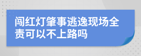 闯红灯肇事逃逸现场全责可以不上路吗