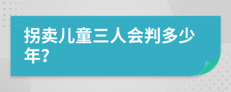 拐卖儿童三人会判多少年？