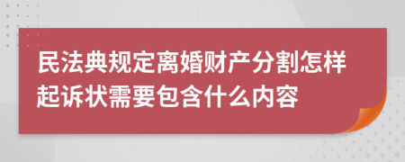 民法典规定离婚财产分割怎样起诉状需要包含什么内容