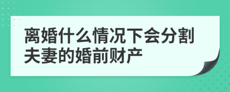 离婚什么情况下会分割夫妻的婚前财产