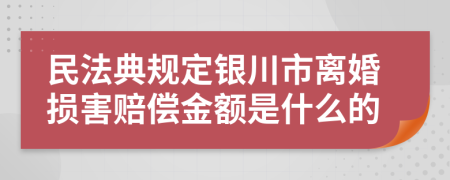 民法典规定银川市离婚损害赔偿金额是什么的