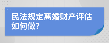 民法规定离婚财产评估如何做？