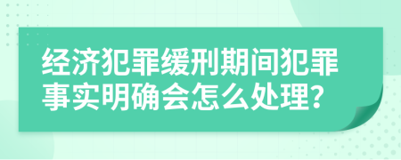 经济犯罪缓刑期间犯罪事实明确会怎么处理？