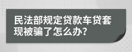 民法部规定贷款车贷套现被骗了怎么办？