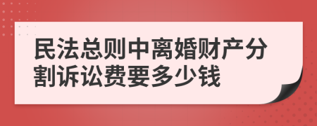 民法总则中离婚财产分割诉讼费要多少钱