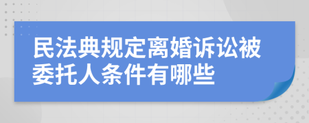 民法典规定离婚诉讼被委托人条件有哪些