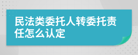 民法类委托人转委托责任怎么认定