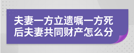 夫妻一方立遗嘱一方死后夫妻共同财产怎么分