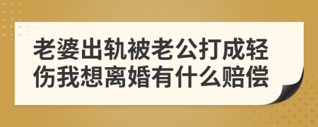 老婆出轨被老公打成轻伤我想离婚有什么赔偿