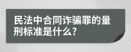 民法中合同诈骗罪的量刑标准是什么?