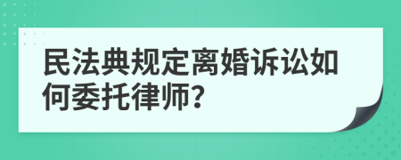 民法典规定离婚诉讼如何委托律师？