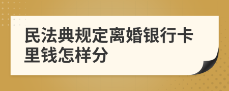 民法典规定离婚银行卡里钱怎样分