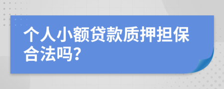 个人小额贷款质押担保合法吗？