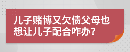 儿子赌博又欠债父母也想让儿子配合咋办？