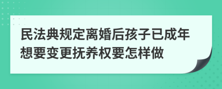 民法典规定离婚后孩子已成年想要变更抚养权要怎样做