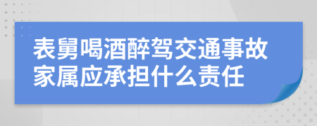 表舅喝酒醉驾交通事故家属应承担什么责任