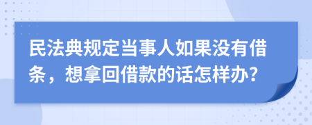 民法典规定当事人如果没有借条，想拿回借款的话怎样办？