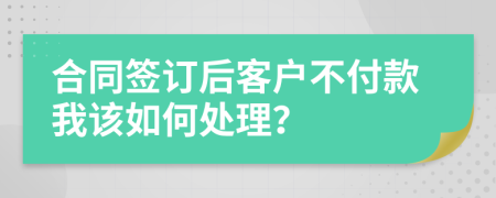 合同签订后客户不付款我该如何处理？