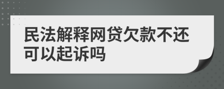 民法解释网贷欠款不还可以起诉吗