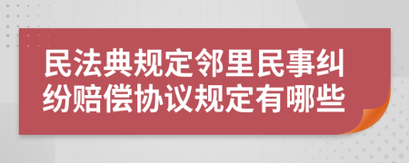 民法典规定邻里民事纠纷赔偿协议规定有哪些