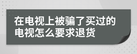在电视上被骗了买过的电视怎么要求退货