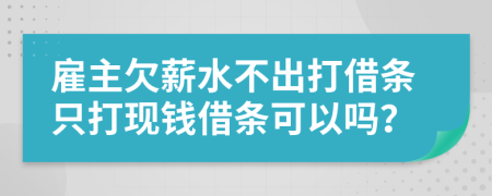 雇主欠薪水不出打借条只打现钱借条可以吗？