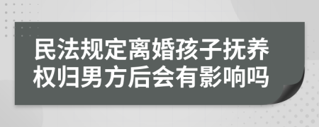 民法规定离婚孩子抚养权归男方后会有影响吗