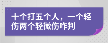 十个打五个人，一个轻伤两个轻微伤咋判