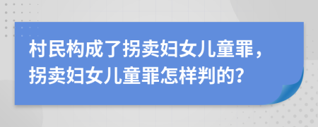 村民构成了拐卖妇女儿童罪，拐卖妇女儿童罪怎样判的？