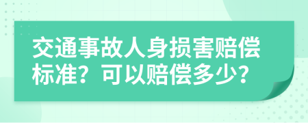 交通事故人身损害赔偿标准？可以赔偿多少？