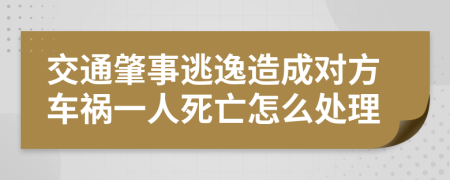 交通肇事逃逸造成对方车祸一人死亡怎么处理