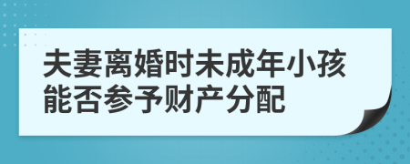 夫妻离婚时未成年小孩能否参予财产分配