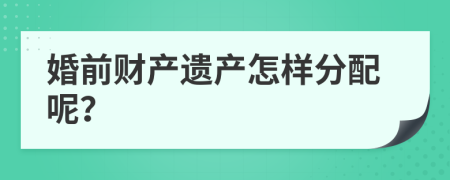 婚前财产遗产怎样分配呢？