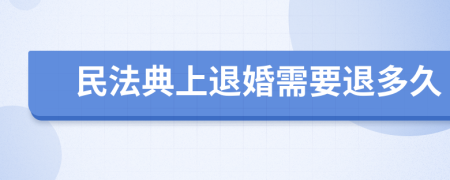 民法典上退婚需要退多久