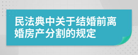 民法典中关于结婚前离婚房产分割的规定