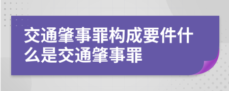 交通肇事罪构成要件什么是交通肇事罪