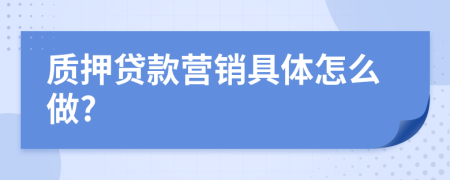 质押贷款营销具体怎么做?