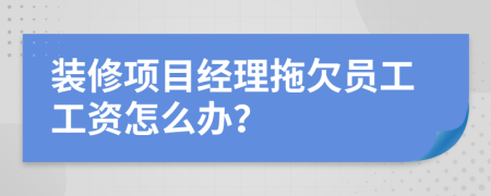 装修项目经理拖欠员工工资怎么办？