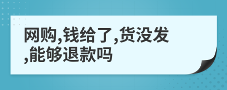 网购,钱给了,货没发,能够退款吗